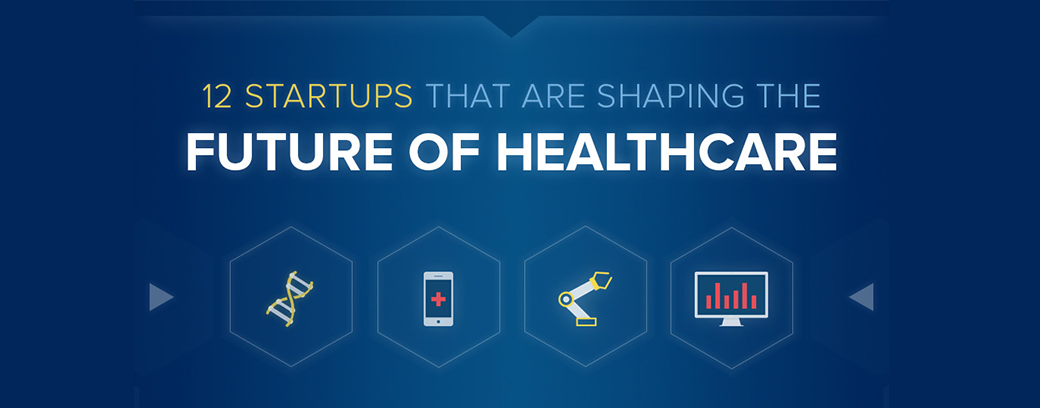 12 Startups And Entrepreneurs That Are Shaping The Future Of Healthcare